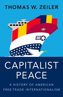Capitalist Peace: A History of American Free-Trade Internationalism - Thomas W. Zeiler