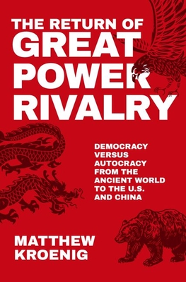 The Return of Great Power Rivalry: Democracy Versus Autocracy from the Ancient World to the U.S. and China - Matthew Kroenig