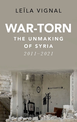 War-Torn: The Unmaking of Syria, 2011-2021 - Leïla Vignal