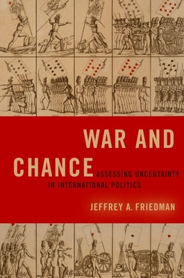 War and Chance: Assessing Uncertainty in International Politics - Jeffrey A. Friedman