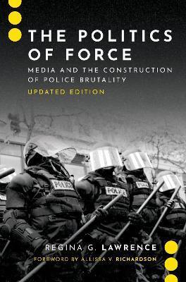 The Politics of Force: Media and the Construction of Police Brutality, Updated Edition - Regina G. Lawrence
