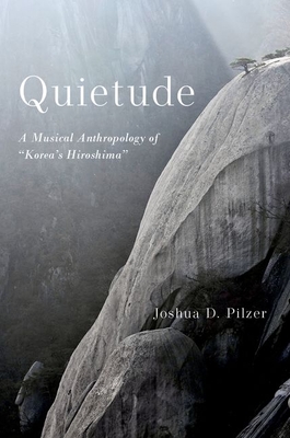 Quietude: A Musical Anthropology of Korea's Hiroshima - Joshua D. Pilzer