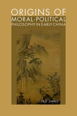 Origins of Moral-Political Philosophy in Early China: Contestation of Humaneness, Justice, and Personal Freedom - Tao Jiang
