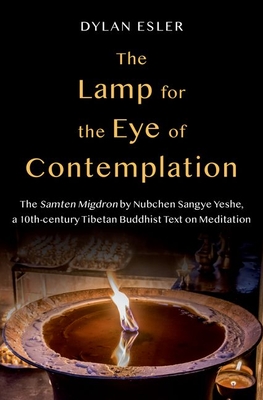 The Lamp for the Eye of Contemplation: The Samten Migdron by Nubchen Sangye Yeshe, a 10th-Century Tibetan Buddhist Text on Meditation - Dylan Esler