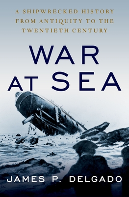 War at Sea: A Shipwrecked History from Antiquity to the Twentieth Century - James P. Delgado