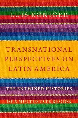 Transnational Perspectives on Latin America: The Entwined Histories of a Multi-State Region - Luis Roniger