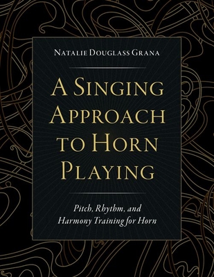 A Singing Approach to Horn Playing: Pitch, Rhythm, and Harmony Training for Horn - Natalie Douglass Grana