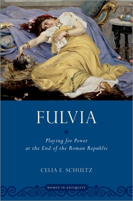 Fulvia: Playing for Power at the End of the Roman Republic - Celia E. Schultz