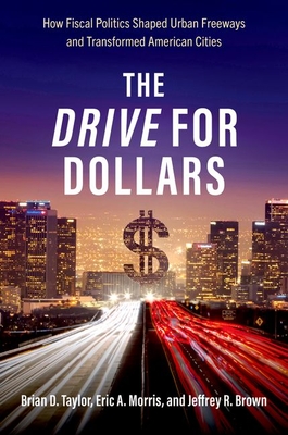 The Drive for Dollars: How Fiscal Politics Shaped Urban Freeways and Transformed American Cities - Brian D. Taylor