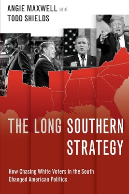 The Long Southern Strategy: How Chasing White Voters in the South Changed American Politics - Angie Maxwell