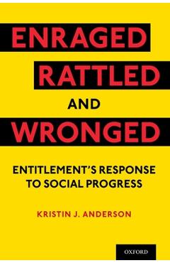 Poza produsului Enraged, Rattled, and Wronged: Entitlement's Response to Social Progress - Kristin J. Anderson