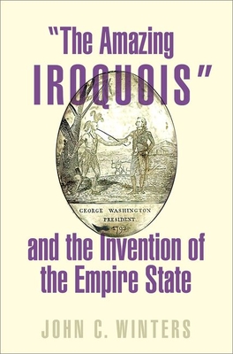 The Amazing Iroquois and the Invention of the Empire State - John C. Winters