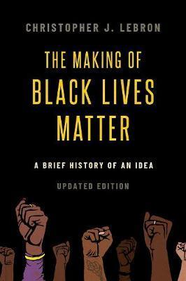 The Making of Black Lives Matter: A Brief History of an Idea, Updated Edition - Christopher J. Lebron