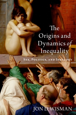 The Origins and Dynamics of Inequality: Sex, Politics, and Ideology - Jon D. Wisman