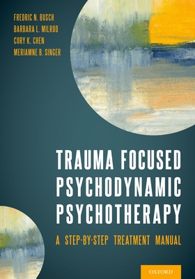 Trauma Focused Psychodynamic Psychotherapy: A Step-By-Step Treatment Manual - Fredric Busch