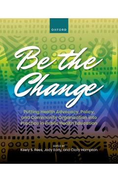 Coperta cărții 'Be the Change: Putting Health Advocacy, Policy, and Community Organization Into Practice in Public Health Education -'