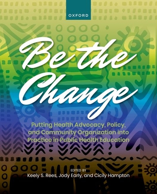 Be the Change: Putting Health Advocacy, Policy, and Community Organization Into Practice in Public Health Education - Keely Rees