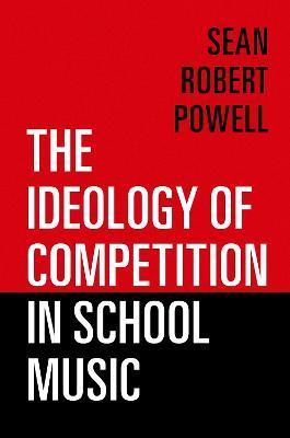 The Ideology of Competition in School Music - Sean Robert Powell