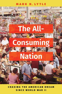 The All-Consuming Nation: Chasing the American Dream Since World War II - Mark H. Lytle