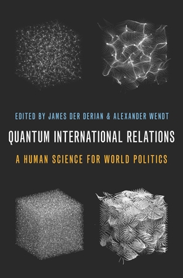 Quantum International Relations: A Human Science for World Politics - James Der Derian