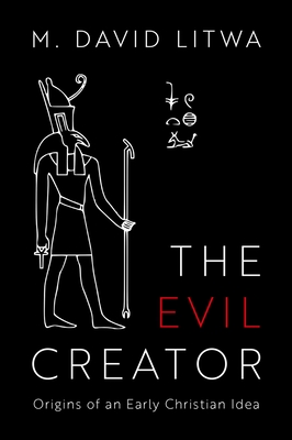 The Evil Creator: Origins of an Early Christian Idea - M. David Litwa
