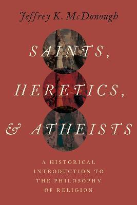 Saints, Heretics, and Atheists: A Historical Introduction to the Philosophy of Religion - Jeffrey K. Mcdonough
