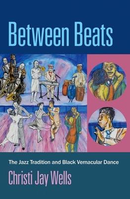 Between Beats: The Jazz Tradition and Black Vernacular Dance - Christi Jay Wells