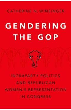 Poza produsului Gendering the GOP: Intraparty Politics and Republican Women's Representation in Congress - Catherine N. Wineinger