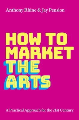 How to Market the Arts: A Practical Approach for the 21st Century - Anthony S. Rhine