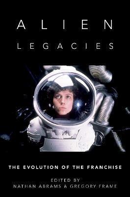 Alien Legacies: The Evolution of the Franchise - Nathan Abrams
