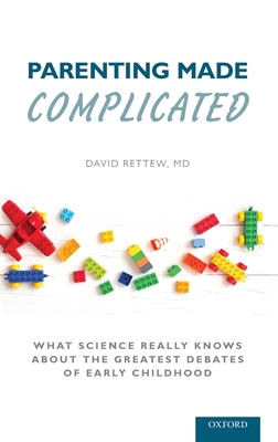 Parenting Made Complicated: What Science Really Knows about the Greatest Debates of Early Childhood - David Rettew