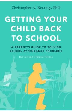 Getting Your Child Back to School: A Parent's Guide to Solving School Attendance Problems, Revised and Updated Edition - Christopher A. Kearney