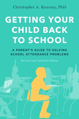 Getting Your Child Back to School: A Parent's Guide to Solving School Attendance Problems, Revised and Updated Edition - Christopher A. Kearney