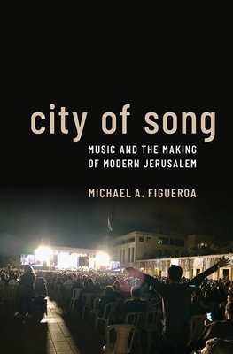 City of Song: Music and the Making of Modern Jerusalem - Michael A. Figueroa