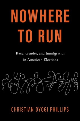 Nowhere to Run: Race, Gender, and Immigration in American Elections - Christian Dyogi Phillips