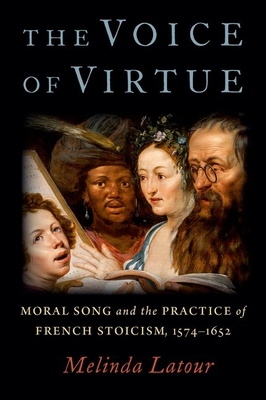 The Voice of Virtue: Moral Song and the Practice of French Stoicism, 1574-1652 - Melinda Latour