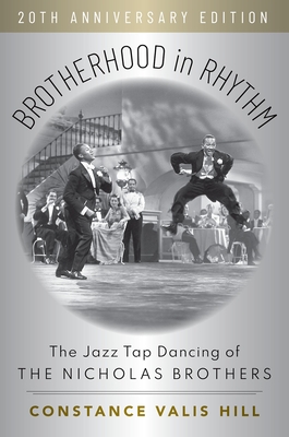 Brotherhood in Rhythm: The Jazz Tap Dancing of the Nicholas Brothers, 20th Anniversary Edition - Constance Valis Hill