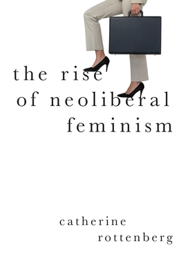 The Rise of Neoliberal Feminism - Catherine Rottenberg