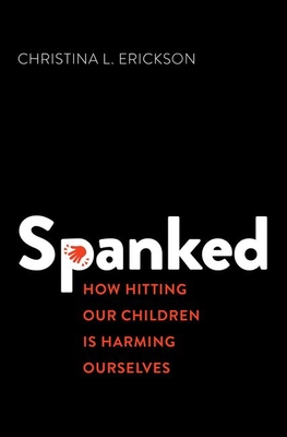 Spanked: How Hitting Our Children Is Harming Ourselves - Christina L. Erickson