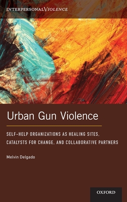 Urban Gun Violence: Self-Help Organizations as Healing Sites, Catalysts for Change, and Collaborative Partners - Melvin Delgado