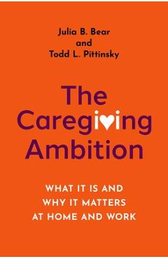 Coperta cărții 'The Caregiving Ambition: What It Is and Why It Matters at Home and Work - Julia B. Bear'