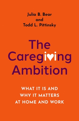 The Caregiving Ambition: What It Is and Why It Matters at Home and Work - Julia B. Bear