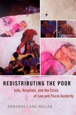 Redistributing the Poor: Jails, Hospitals, and the Crisis of Law and Fiscal Austerity - Armando Lara-millán