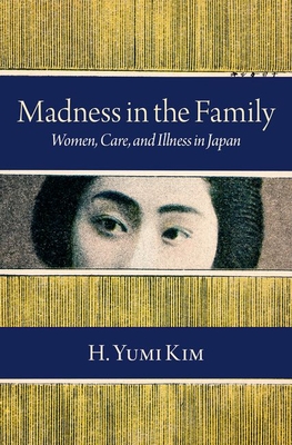 Madness in the Family: Women, Care, and Illness in Japan - H. Yumi Kim