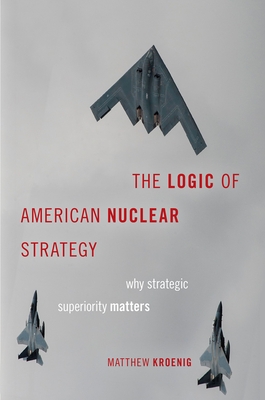 The Logic of American Nuclear Strategy: Why Strategic Superiority Matters - Matthew Kroenig