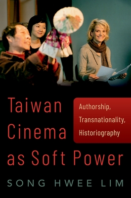 Taiwan Cinema as Soft Power: Authorship, Transnationality, Historiography - Song Hwee Lim