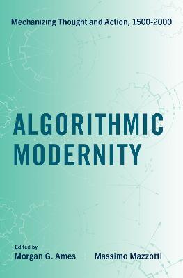 Algorithmic Modernity: Mechanizing Thought and Action, 1500-2000 - Morgan G. Ames