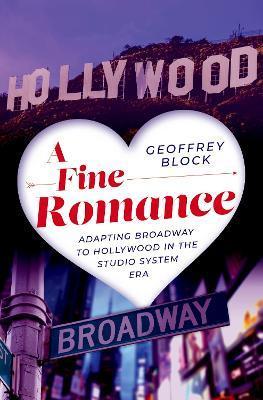A Fine Romance: Adapting Broadway to Hollywood in the Studio System Era - Geoffrey Block