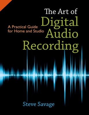 The Art of Digital Audio Recording: A Practical Guide for Home and Studio - Steve Savage