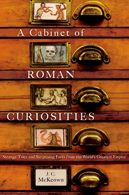 A Cabinet of Roman Curiosities: Strange Tales and Surprising Facts from the World's Greatest Empire - J. C. Mckeown
